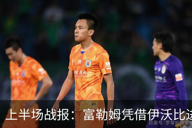 上半场战报：富勒姆凭借伊沃比进球1-0领先赫尔城
