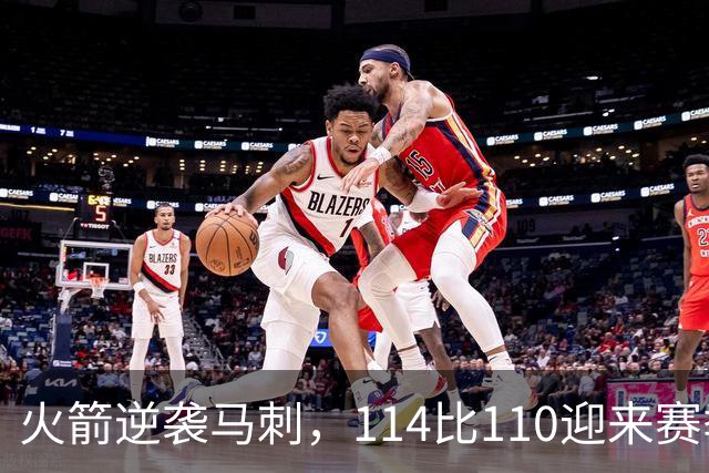 火箭逆袭马刺，114比110迎来赛季关键胜利